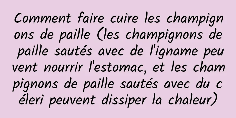 Comment faire cuire les champignons de paille (les champignons de paille sautés avec de l'igname peuvent nourrir l'estomac, et les champignons de paille sautés avec du céleri peuvent dissiper la chaleur)