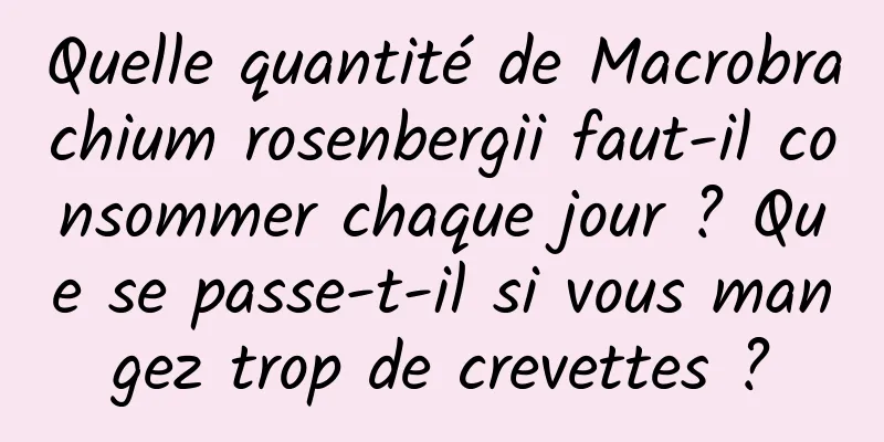 Quelle quantité de Macrobrachium rosenbergii faut-il consommer chaque jour ? Que se passe-t-il si vous mangez trop de crevettes ?