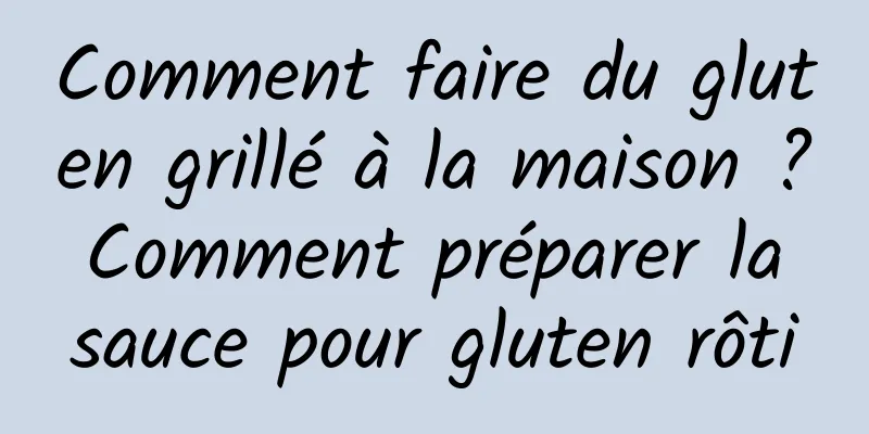 Comment faire du gluten grillé à la maison ? Comment préparer la sauce pour gluten rôti