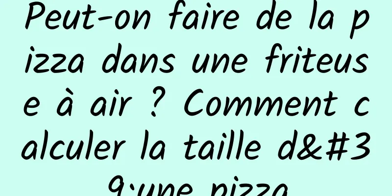 Peut-on faire de la pizza dans une friteuse à air ? Comment calculer la taille d'une pizza
