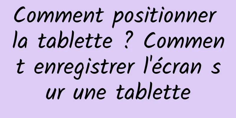 Comment positionner la tablette ? Comment enregistrer l'écran sur une tablette