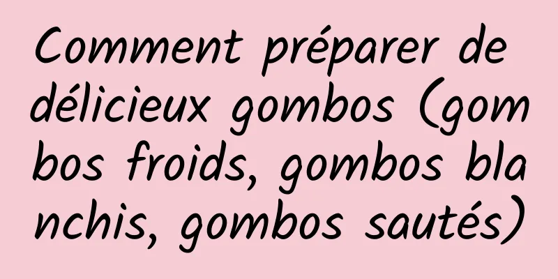 Comment préparer de délicieux gombos (gombos froids, gombos blanchis, gombos sautés)