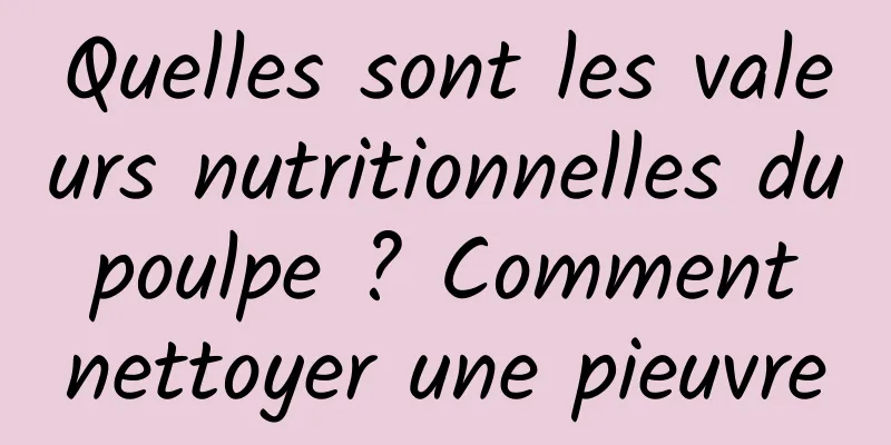 Quelles sont les valeurs nutritionnelles du poulpe ? Comment nettoyer une pieuvre