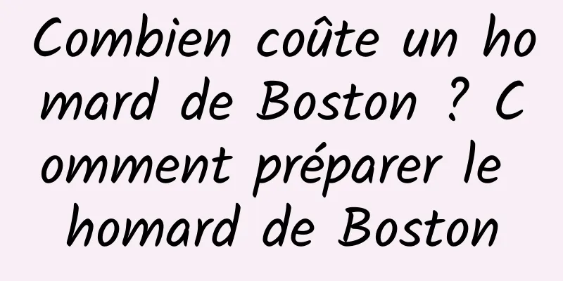 Combien coûte un homard de Boston ? Comment préparer le homard de Boston