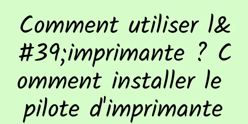 Comment utiliser l'imprimante ? Comment installer le pilote d'imprimante