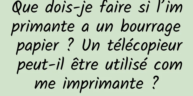Que dois-je faire si l’imprimante a un bourrage papier ? Un télécopieur peut-il être utilisé comme imprimante ?