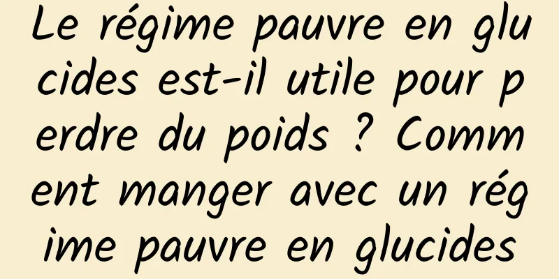 Le régime pauvre en glucides est-il utile pour perdre du poids ? Comment manger avec un régime pauvre en glucides