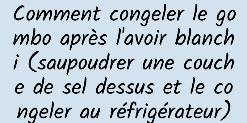 Comment congeler le gombo après l'avoir blanchi (saupoudrer une couche de sel dessus et le congeler au réfrigérateur)