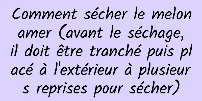 Comment sécher le melon amer (avant le séchage, il doit être tranché puis placé à l'extérieur à plusieurs reprises pour sécher)