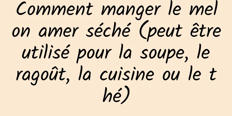 Comment manger le melon amer séché (peut être utilisé pour la soupe, le ragoût, la cuisine ou le thé)