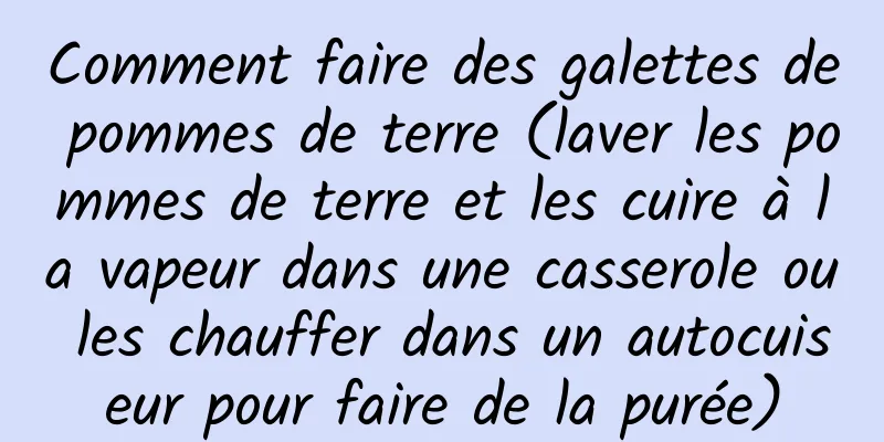 Comment faire des galettes de pommes de terre (laver les pommes de terre et les cuire à la vapeur dans une casserole ou les chauffer dans un autocuiseur pour faire de la purée)