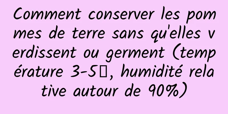 Comment conserver les pommes de terre sans qu'elles verdissent ou germent (température 3-5℃, humidité relative autour de 90%)