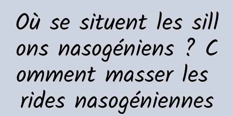 Où se situent les sillons nasogéniens ? Comment masser les rides nasogéniennes