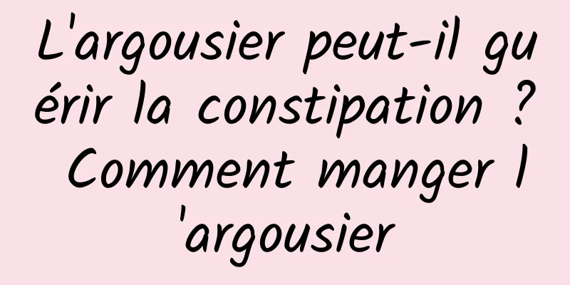 L'argousier peut-il guérir la constipation ? Comment manger l'argousier