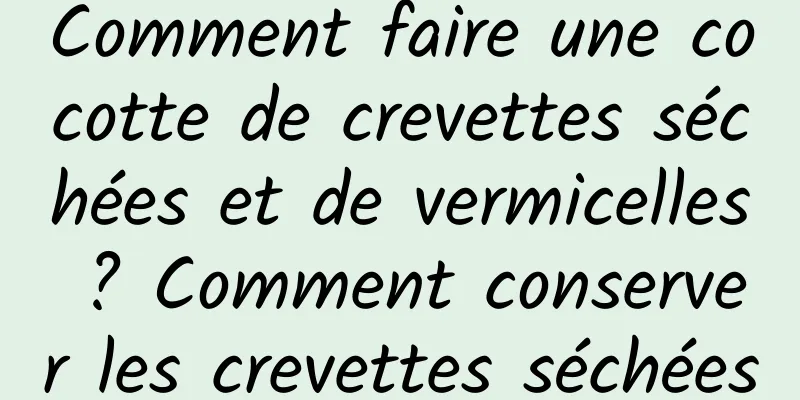 Comment faire une cocotte de crevettes séchées et de vermicelles ? Comment conserver les crevettes séchées