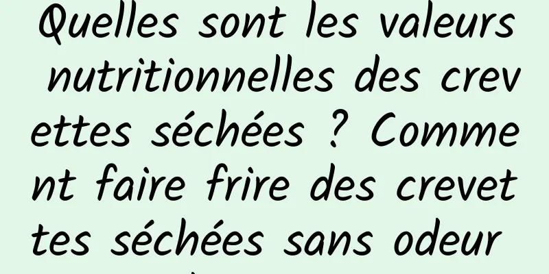 Quelles sont les valeurs nutritionnelles des crevettes séchées ? Comment faire frire des crevettes séchées sans odeur de poisson