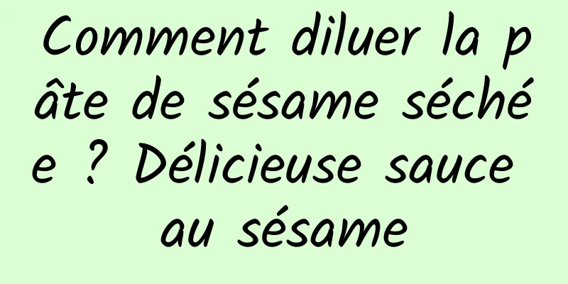 Comment diluer la pâte de sésame séchée ? Délicieuse sauce au sésame