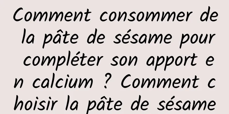 Comment consommer de la pâte de sésame pour compléter son apport en calcium ? Comment choisir la pâte de sésame