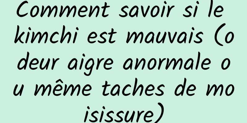 Comment savoir si le kimchi est mauvais (odeur aigre anormale ou même taches de moisissure)