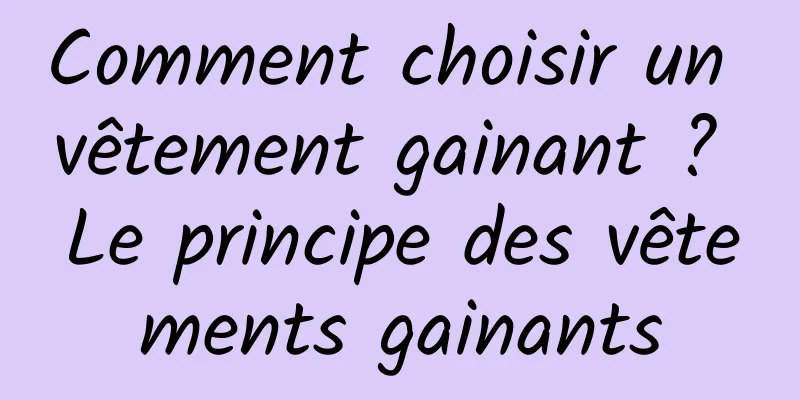 Comment choisir un vêtement gainant ? Le principe des vêtements gainants
