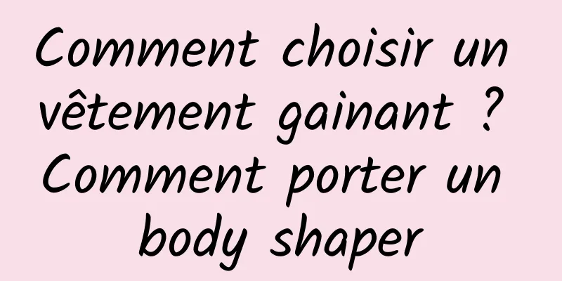 Comment choisir un vêtement gainant ? Comment porter un body shaper