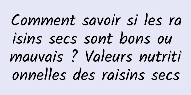 Comment savoir si les raisins secs sont bons ou mauvais ? Valeurs nutritionnelles des raisins secs