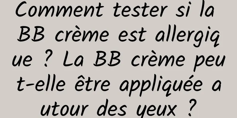 Comment tester si la BB crème est allergique ? La BB crème peut-elle être appliquée autour des yeux ?