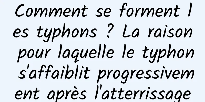 Comment se forment les typhons ? La raison pour laquelle le typhon s'affaiblit progressivement après l'atterrissage
