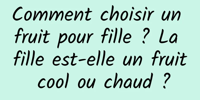 Comment choisir un fruit pour fille ? La fille est-elle un fruit cool ou chaud ?