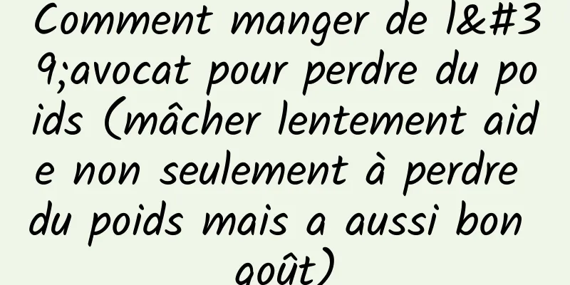 Comment manger de l'avocat pour perdre du poids (mâcher lentement aide non seulement à perdre du poids mais a aussi bon goût)