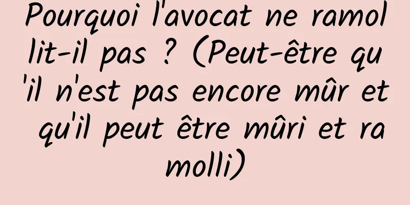 Pourquoi l'avocat ne ramollit-il pas ? (Peut-être qu'il n'est pas encore mûr et qu'il peut être mûri et ramolli)