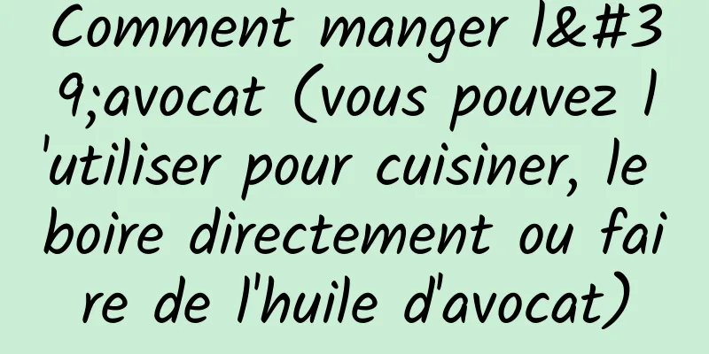 Comment manger l'avocat (vous pouvez l'utiliser pour cuisiner, le boire directement ou faire de l'huile d'avocat)