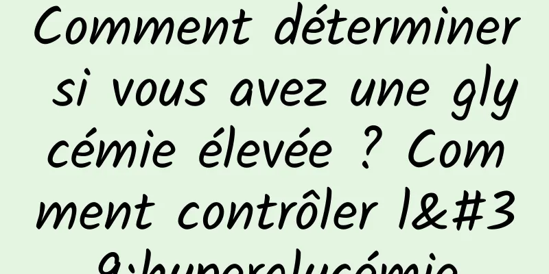 Comment déterminer si vous avez une glycémie élevée ? Comment contrôler l'hyperglycémie