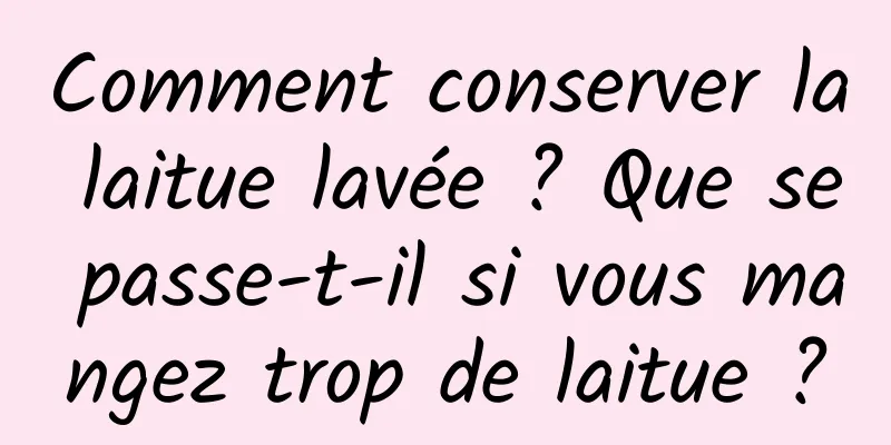 Comment conserver la laitue lavée ? Que se passe-t-il si vous mangez trop de laitue ?