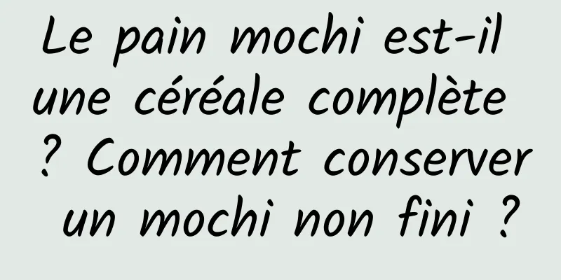 Le pain mochi est-il une céréale complète ? Comment conserver un mochi non fini ?
