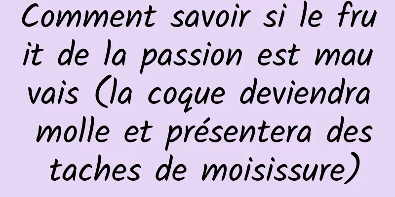 Comment savoir si le fruit de la passion est mauvais (la coque deviendra molle et présentera des taches de moisissure)
