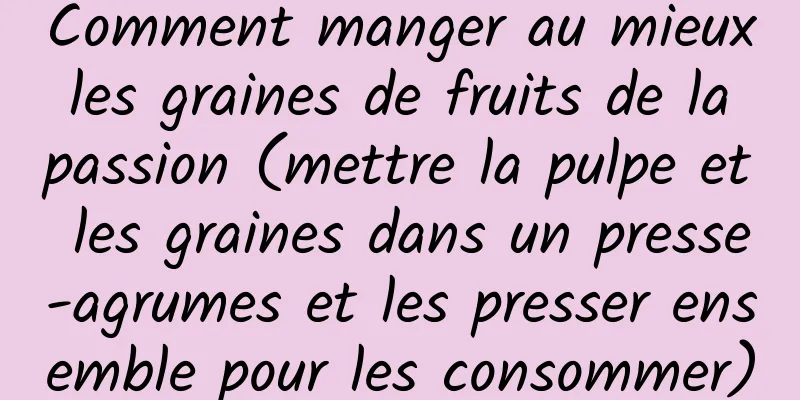 Comment manger au mieux les graines de fruits de la passion (mettre la pulpe et les graines dans un presse-agrumes et les presser ensemble pour les consommer)