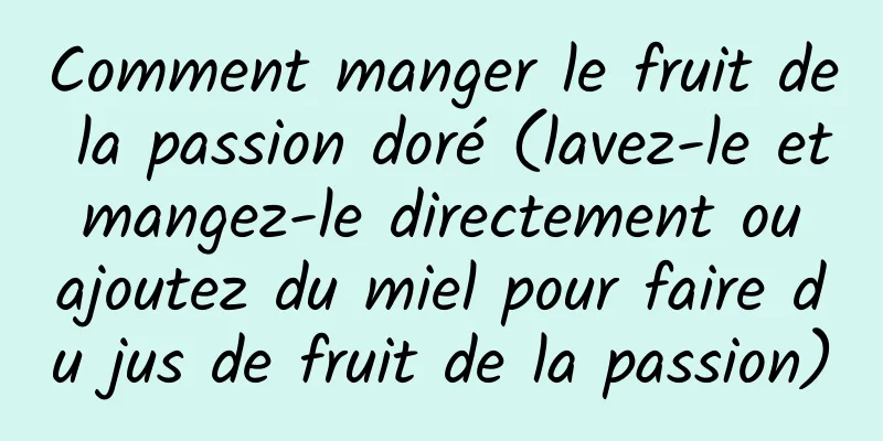 Comment manger le fruit de la passion doré (lavez-le et mangez-le directement ou ajoutez du miel pour faire du jus de fruit de la passion)