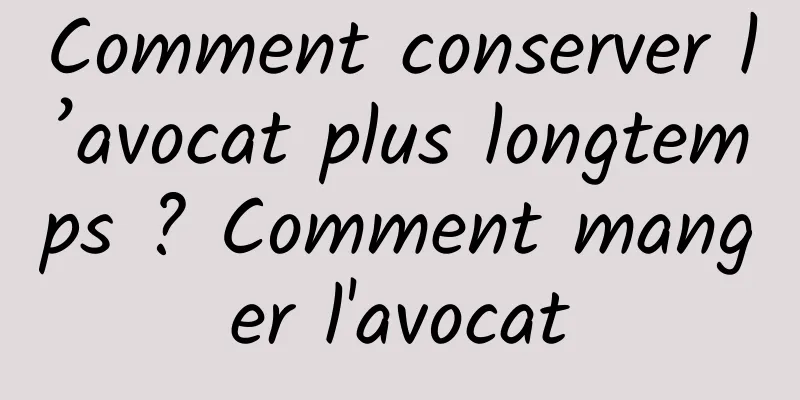 Comment conserver l’avocat plus longtemps ? Comment manger l'avocat