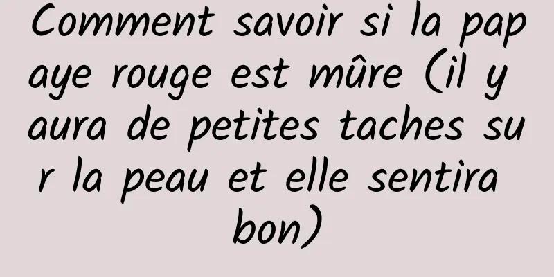 Comment savoir si la papaye rouge est mûre (il y aura de petites taches sur la peau et elle sentira bon)