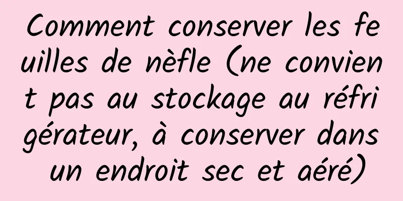 Comment conserver les feuilles de nèfle (ne convient pas au stockage au réfrigérateur, à conserver dans un endroit sec et aéré)