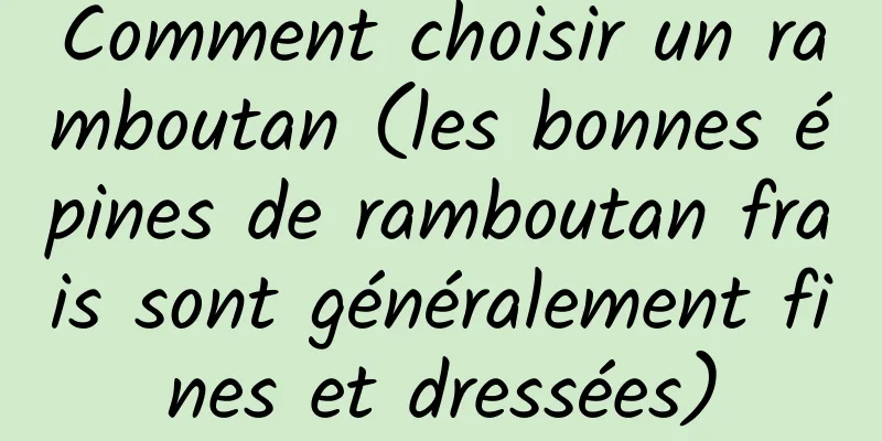 Comment choisir un ramboutan (les bonnes épines de ramboutan frais sont généralement fines et dressées)