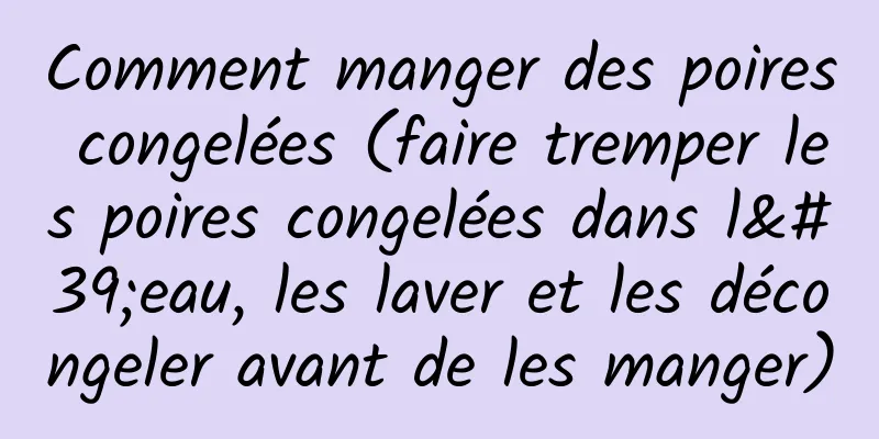 Comment manger des poires congelées (faire tremper les poires congelées dans l'eau, les laver et les décongeler avant de les manger)