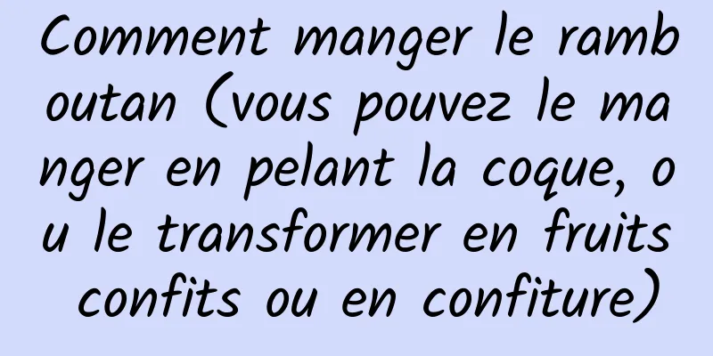 Comment manger le ramboutan (vous pouvez le manger en pelant la coque, ou le transformer en fruits confits ou en confiture)