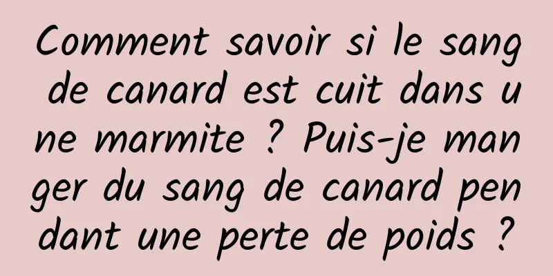 Comment savoir si le sang de canard est cuit dans une marmite ? Puis-je manger du sang de canard pendant une perte de poids ?
