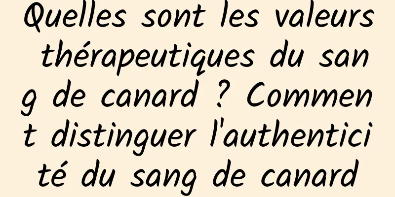 Quelles sont les valeurs thérapeutiques du sang de canard ? Comment distinguer l'authenticité du sang de canard