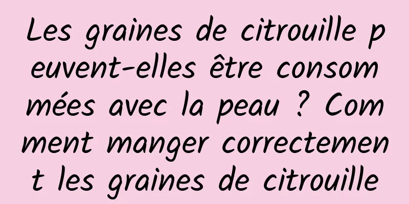 Les graines de citrouille peuvent-elles être consommées avec la peau ? Comment manger correctement les graines de citrouille