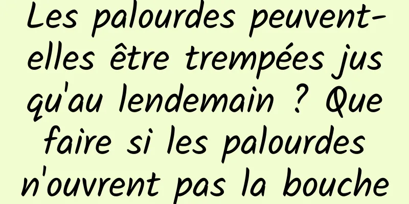 Les palourdes peuvent-elles être trempées jusqu'au lendemain ? Que faire si les palourdes n'ouvrent pas la bouche
