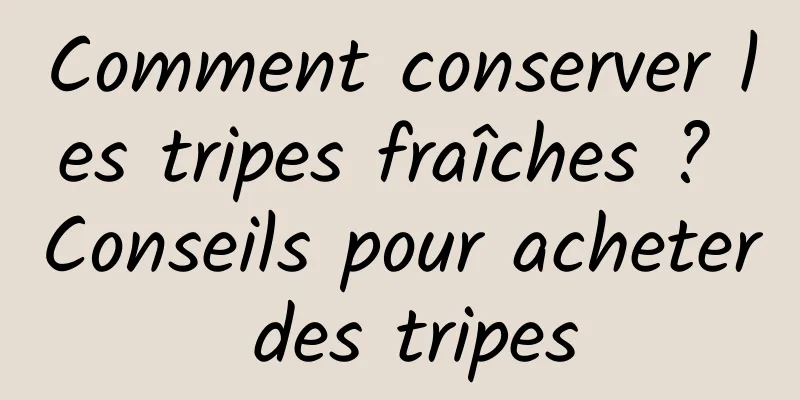 Comment conserver les tripes fraîches ? Conseils pour acheter des tripes