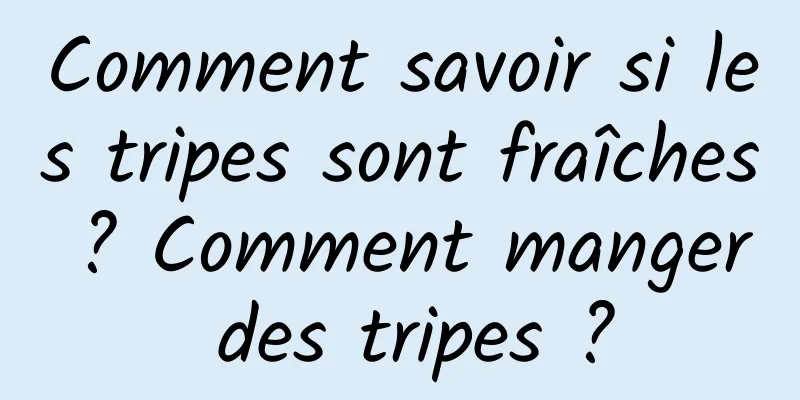 Comment savoir si les tripes sont fraîches ? Comment manger des tripes ?